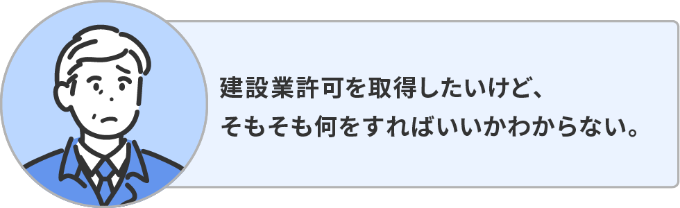 建設業許可を取得したいけど、そもそも何をすればいいかわからない。