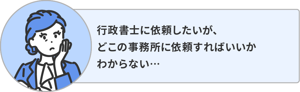 行政書士に依頼したいが、どこの事務所に依頼すればいいかわからない。